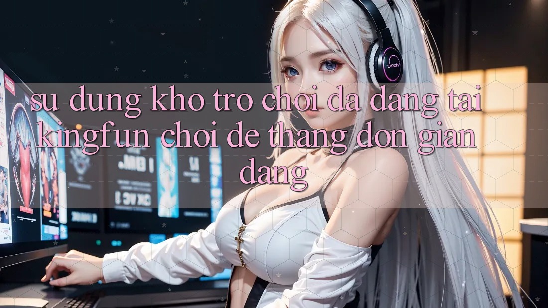 Sử dụng Kho Trò chơi Đa Dạng Tại Kingfun – “Chơi Dễ, Thắng Đơn giản Dàng” Sử dụng Kho Trò chơi Đa Dạng Tại Kingfun – “Chơi Dễ, Thắng Đơn giản Dàng”