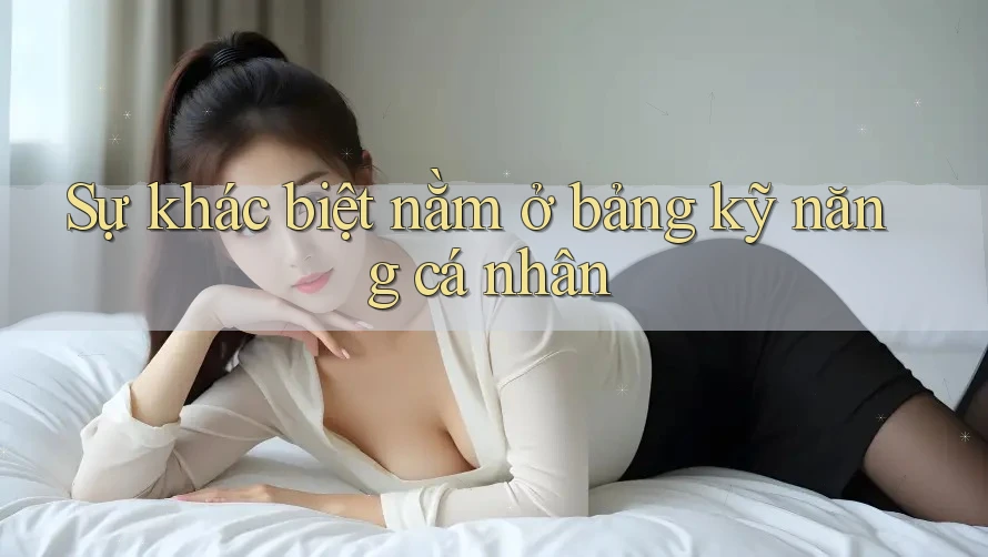 Sự khác biệt nằm ở bảng kỹ năng cá nhân