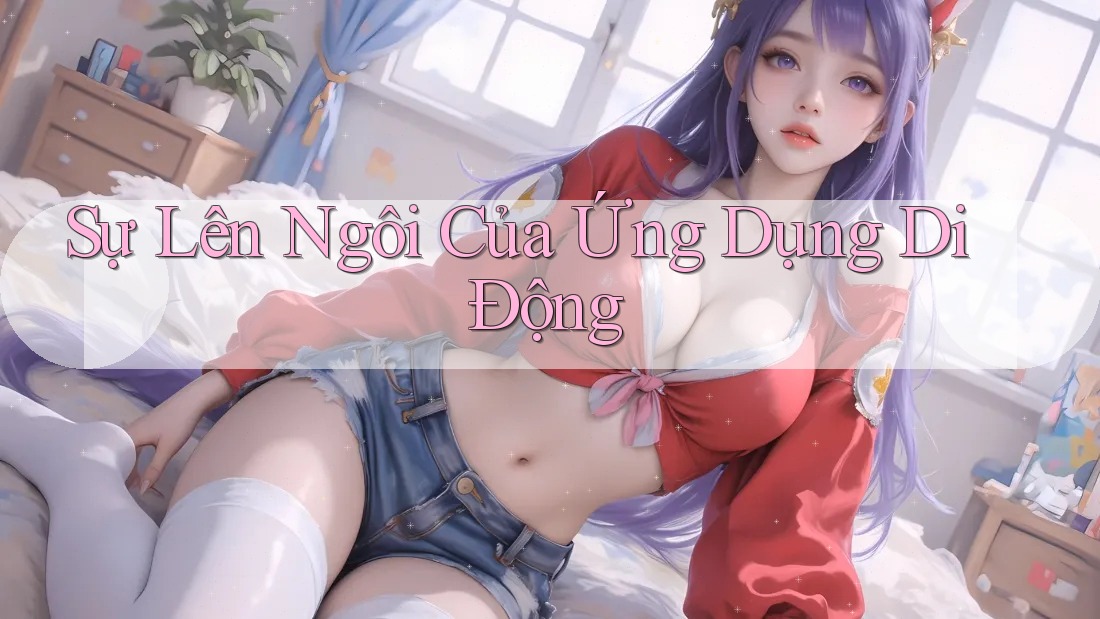 Sự Lên Ngôi Của Ứng Dụng Di Động Sự Lên Ngôi Của Ứng Dụng Di Động
