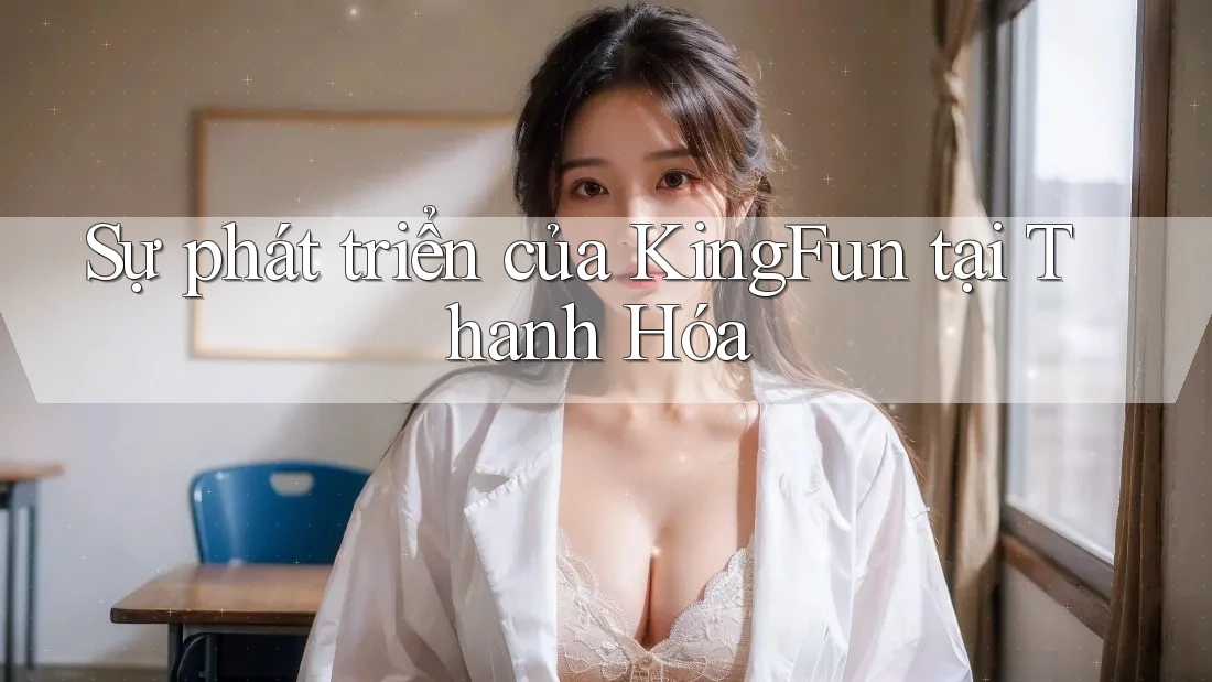 Sự phát triển của KingFun tại Thanh Hóa Sự phát triển của KingFun tại Thanh Hóa