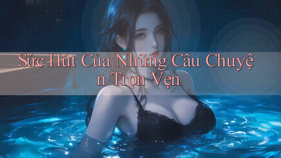 Sức Hút Của Những Câu Chuyện Trọn Vẹn