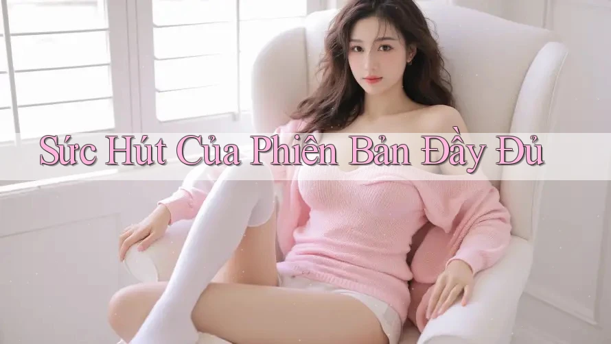 Sức Hút Của Phiên Bản Đầy Đủ Sức Hút Của Phiên Bản Đầy Đủ