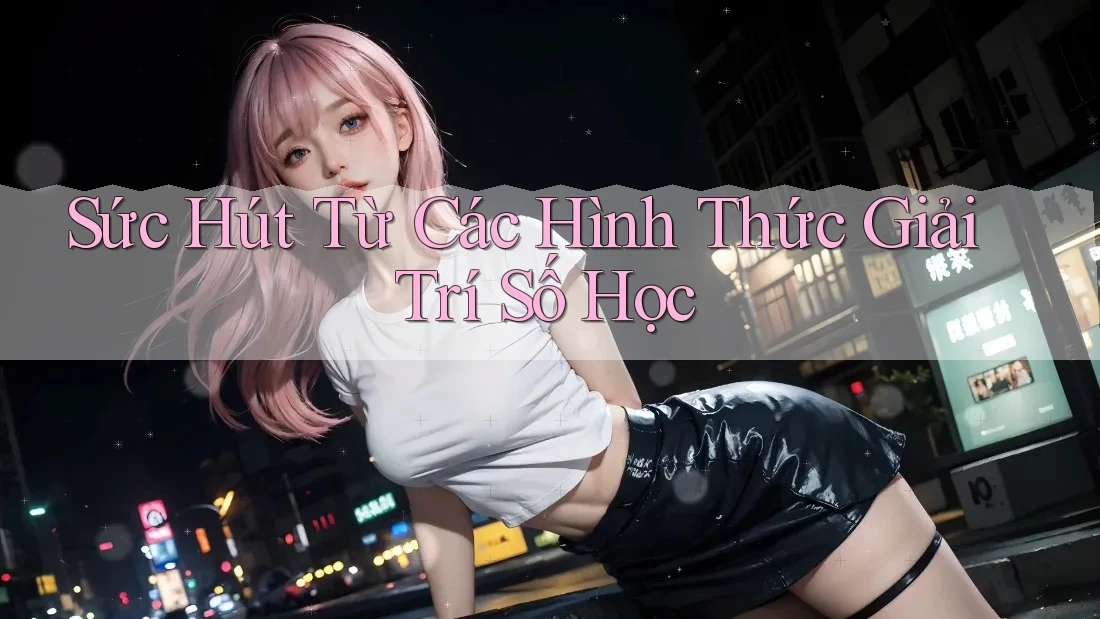 Sức Hút Từ Các Hình Thức Giải Trí Số Học Sức Hút Từ Các Hình Thức Giải Trí Số Học