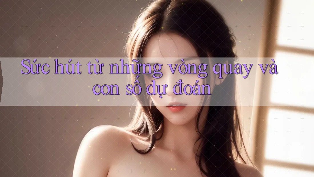 Sức hút từ những vòng quay và con số dự đoán