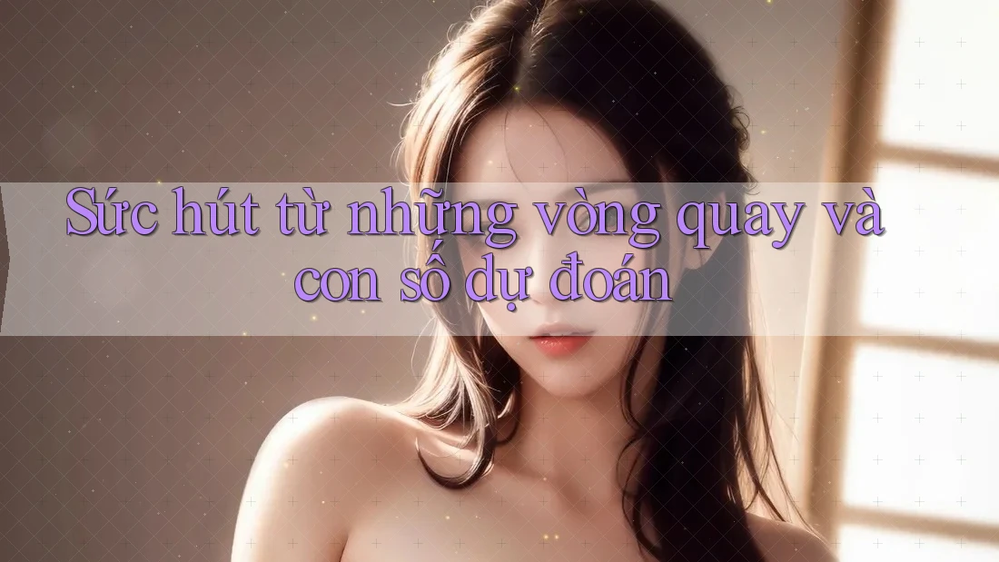 Sức hút từ những vòng quay và con số dự đoán