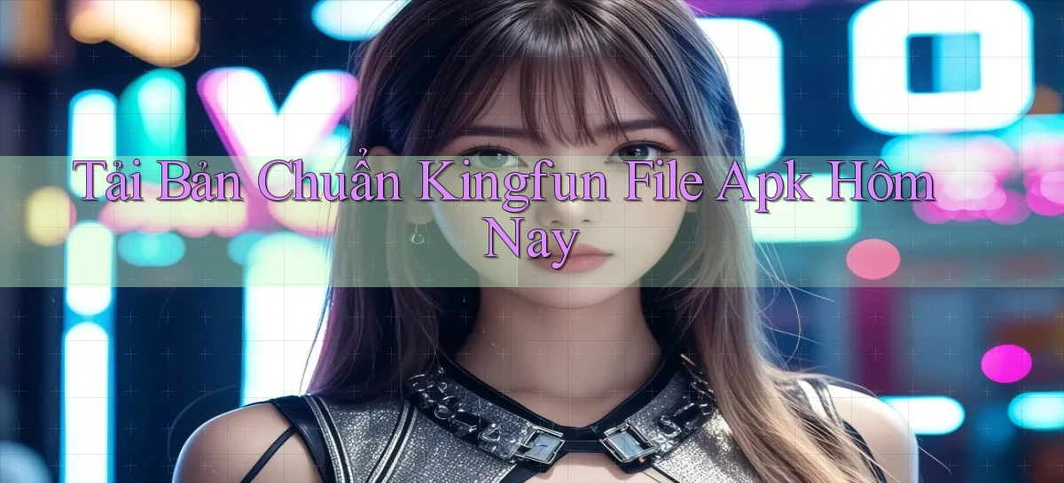 tải bản chuẩn kingfun file apk hôm nay