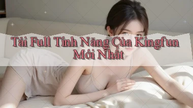 tải full tính năng của kingfun mới nhất