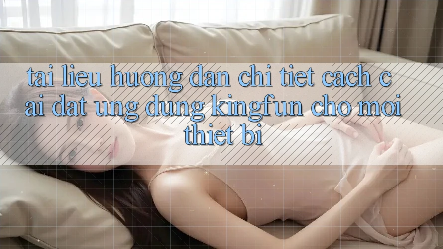 Tài liệu hướng dẫn Chi Tiết Cách Cài đặt Ứng dụng Kingfun Cho Mọi Thiết Bị Tài liệu hướng dẫn Chi Tiết Cách Cài đặt Ứng dụng Kingfun Cho Mọi Thiết Bị
