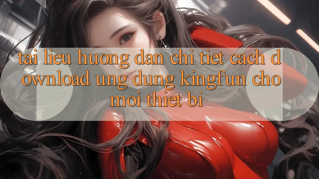 Tài liệu hướng dẫn Chi Tiết Cách Download Ứng dụng Kingfun Cho Mọi Thiết Bị