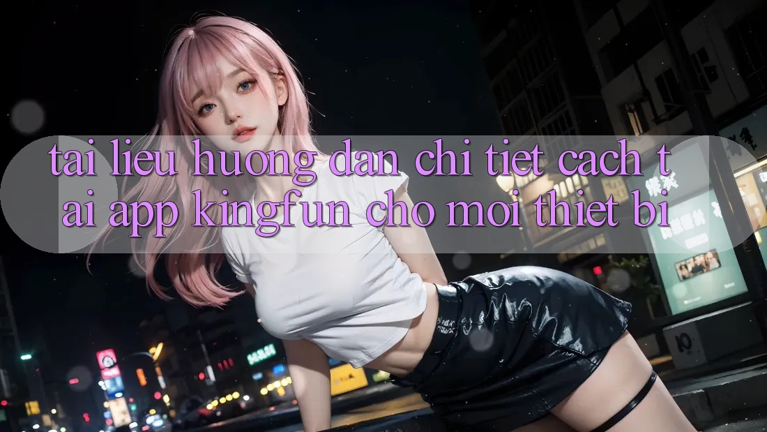 Tài liệu hướng dẫn Chi Tiết Cách Tải App Kingfun Cho Mọi Thiết Bị Tài liệu hướng dẫn Chi Tiết Cách Tải App Kingfun Cho Mọi Thiết Bị
