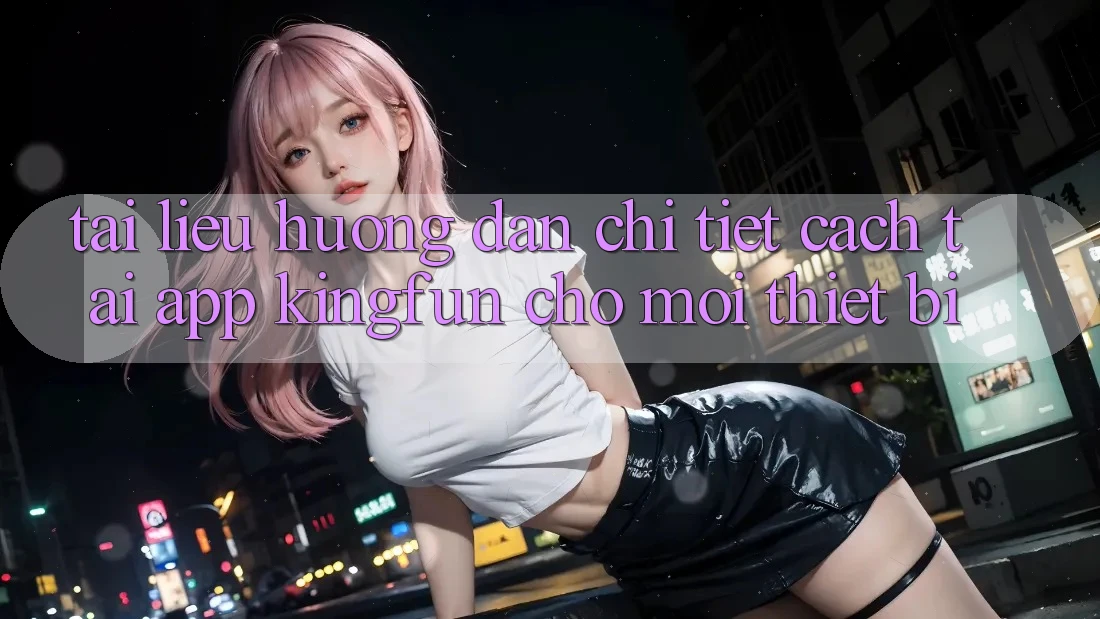 Tài liệu hướng dẫn Chi Tiết Cách Tải App Kingfun Cho Mọi Thiết Bị Tài liệu hướng dẫn Chi Tiết Cách Tải App Kingfun Cho Mọi Thiết Bị