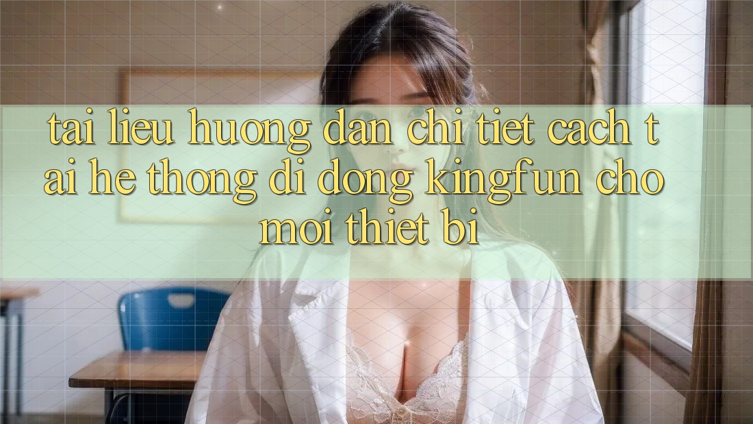 Tài liệu hướng dẫn Chi Tiết Cách Tải Hệ thống di động Kingfun Cho Mọi Thiết Bị Tài liệu hướng dẫn Chi Tiết Cách Tải Hệ thống di động Kingfun Cho Mọi Thiết Bị