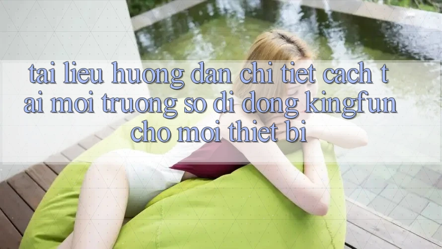 Tài liệu hướng dẫn Chi Tiết Cách Tải Môi trường số di động Kingfun Cho Mọi Thiết Bị