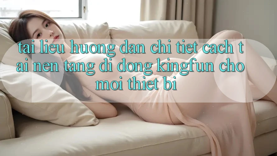 Tài liệu hướng dẫn Chi Tiết Cách Tải Nền tảng di động Kingfun Cho Mọi Thiết Bị Tài liệu hướng dẫn Chi Tiết Cách Tải Nền tảng di động Kingfun Cho Mọi Thiết Bị