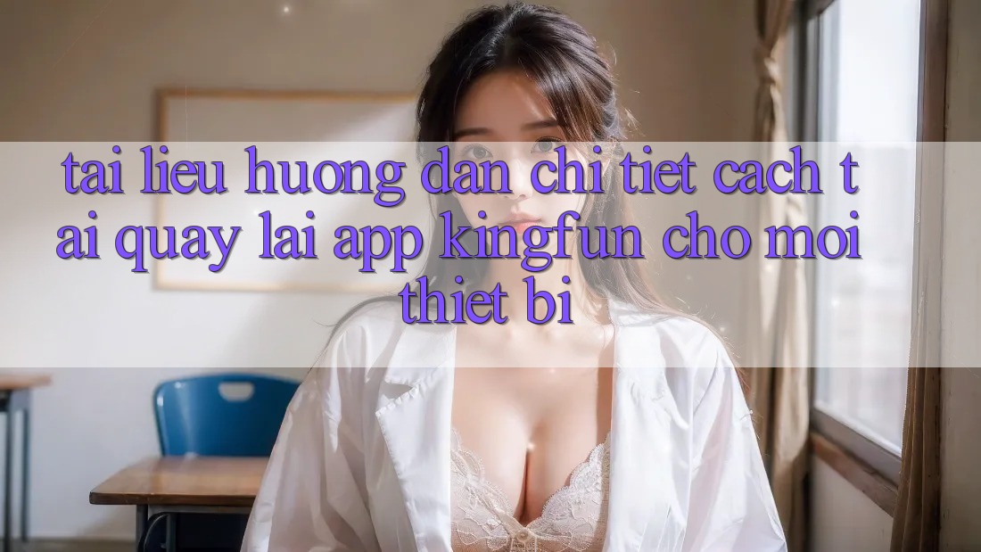 Tài liệu hướng dẫn Chi Tiết Cách Tải quay lại App Kingfun Cho Mọi Thiết Bị