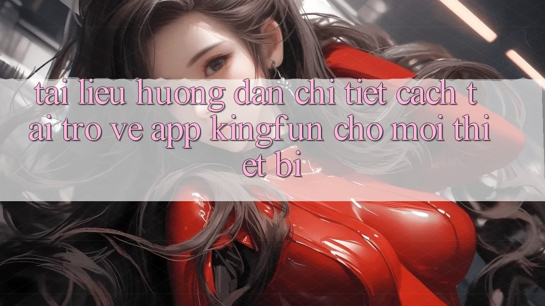 Tài liệu hướng dẫn Chi Tiết Cách Tải trở về App Kingfun Cho Mọi Thiết Bị Tài liệu hướng dẫn Chi Tiết Cách Tải trở về App Kingfun Cho Mọi Thiết Bị
