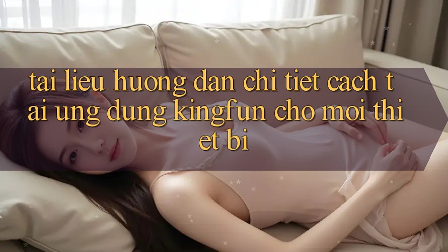 Tài liệu hướng dẫn Chi Tiết Cách Tải Ứng dụng Kingfun Cho Mọi Thiết Bị Tài liệu hướng dẫn Chi Tiết Cách Tải Ứng dụng Kingfun Cho Mọi Thiết Bị