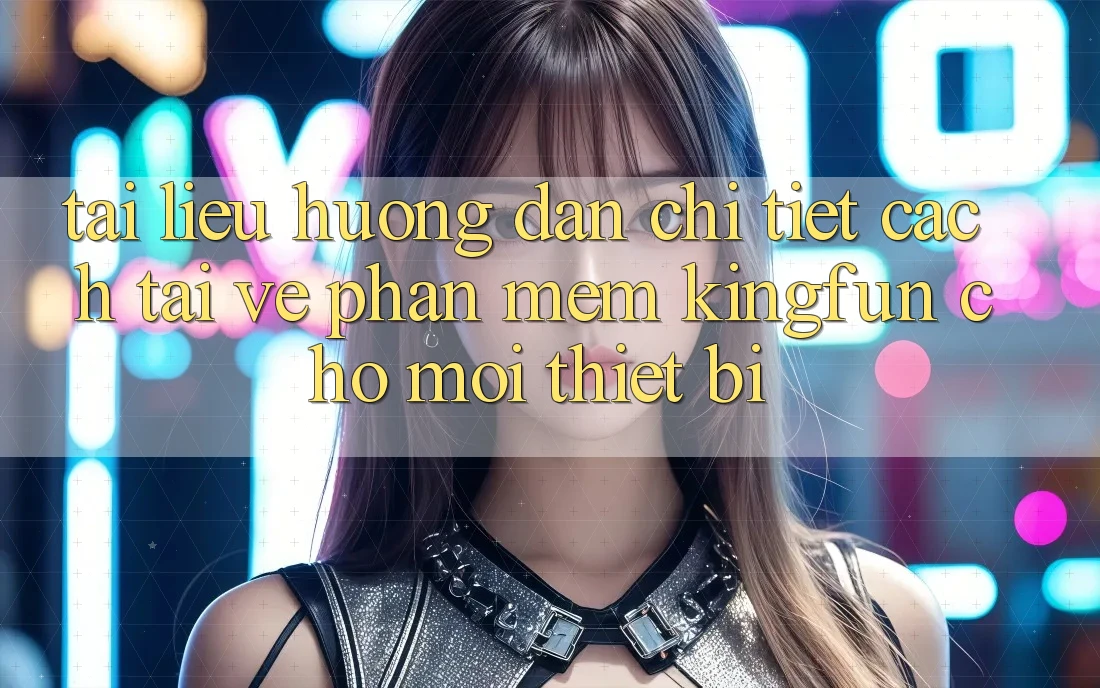 Tài liệu hướng dẫn Chi Tiết Cách Tải về Phần mềm Kingfun Cho Mọi Thiết Bị
