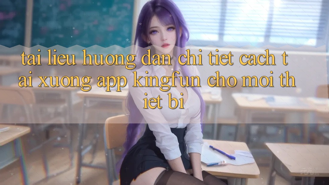 Tài liệu hướng dẫn Chi Tiết Cách Tải xuống App Kingfun Cho Mọi Thiết Bị