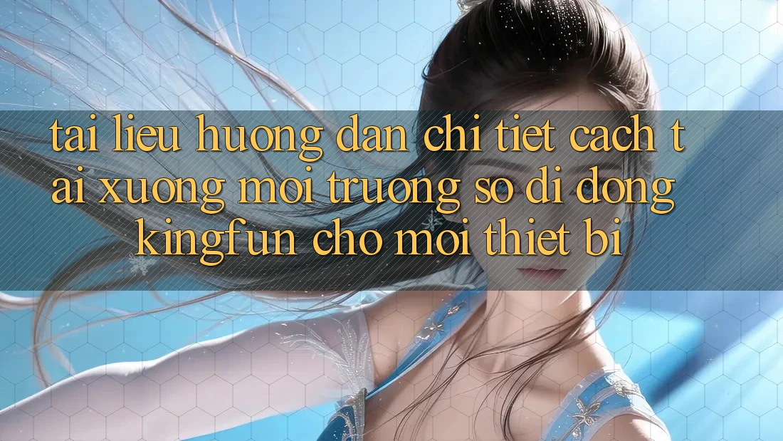 Tài liệu hướng dẫn Chi Tiết Cách Tải xuống Môi trường số di động Kingfun Cho Mọi Thiết Bị Tài liệu hướng dẫn Chi Tiết Cách Tải xuống Môi trường số di động Kingfun Cho Mọi Thiết Bị