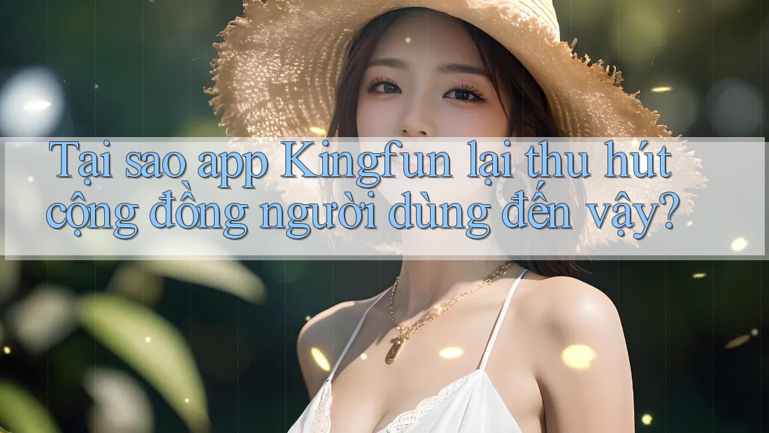 Tại sao app Kingfun lại thu hút cộng đồng người dùng đến vậy?