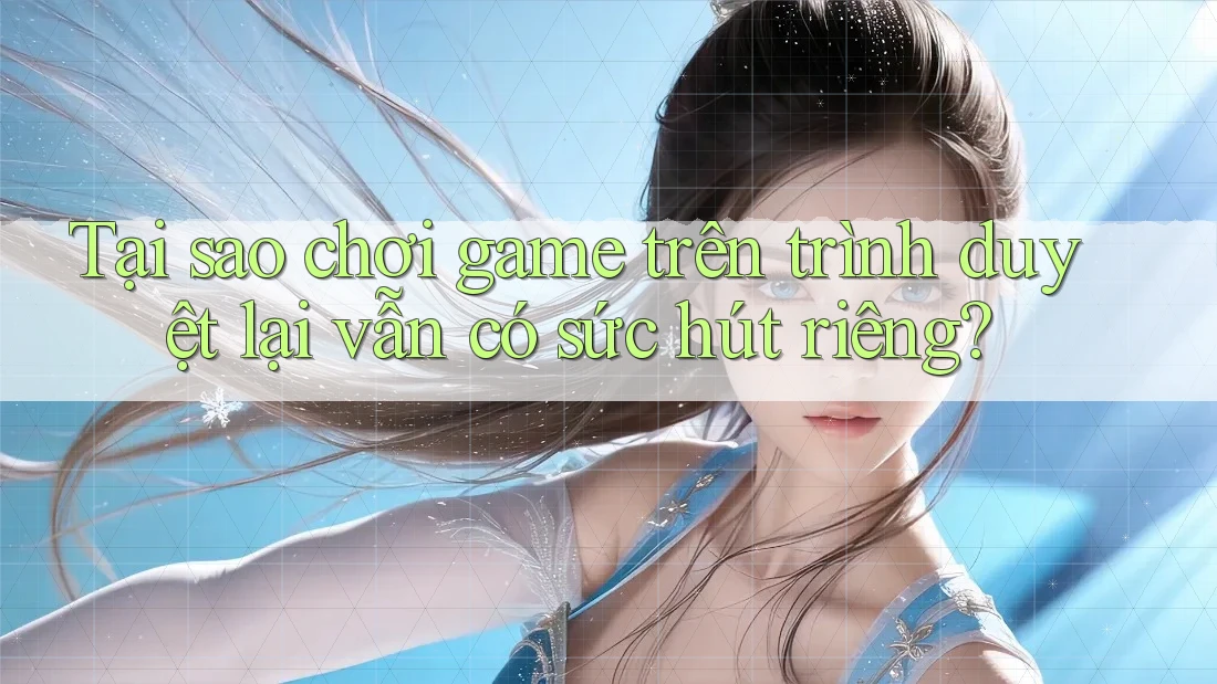 Tại sao chơi game trên trình duyệt lại vẫn có sức hút riêng?
