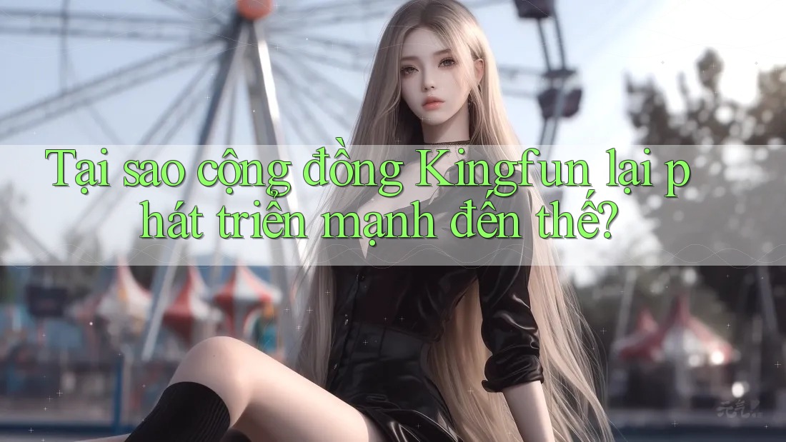 Tại sao cộng đồng Kingfun lại phát triển mạnh đến thế?