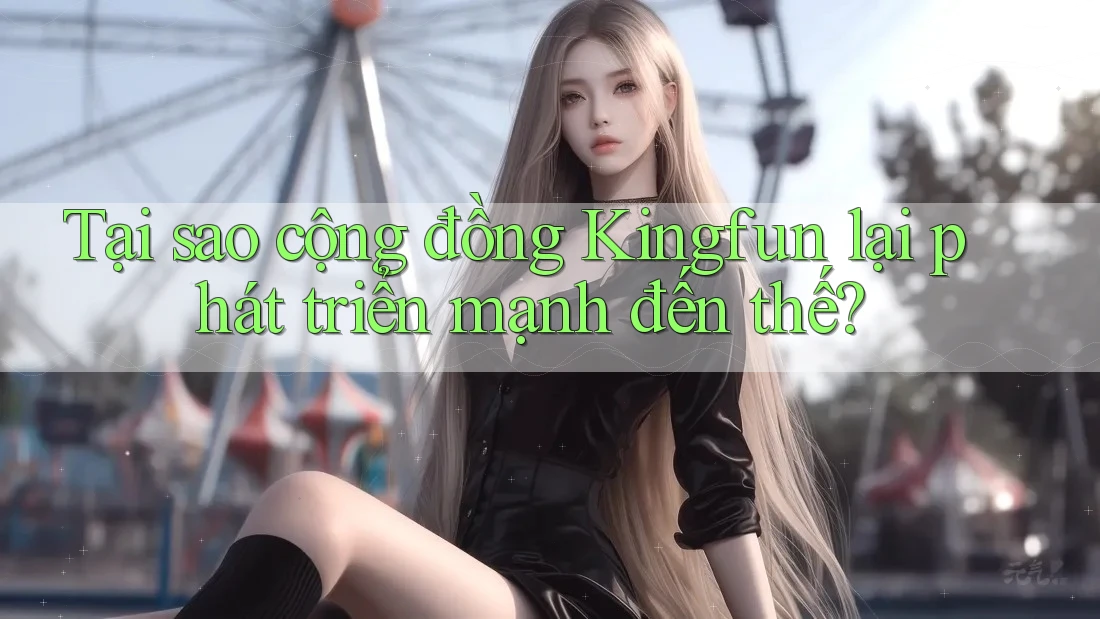 Tại sao cộng đồng Kingfun lại phát triển mạnh đến thế?
