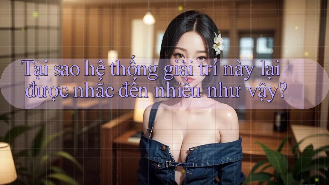 Tại sao hệ thống giải trí này lại được nhắc đến nhiều như vậy?