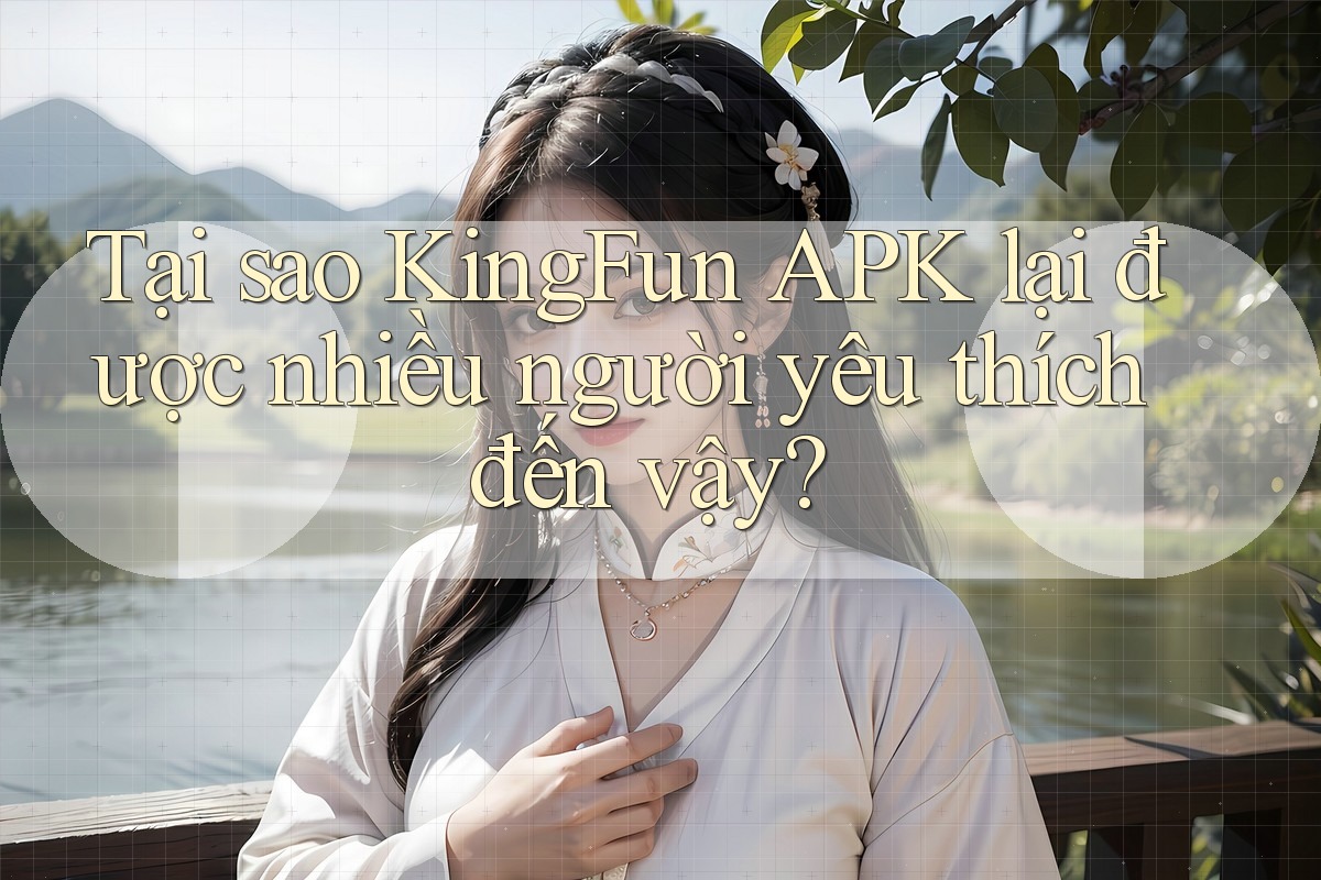 Tại sao KingFun APK lại được nhiều người yêu thích đến vậy? Tại sao KingFun APK lại được nhiều người yêu thích đến vậy?