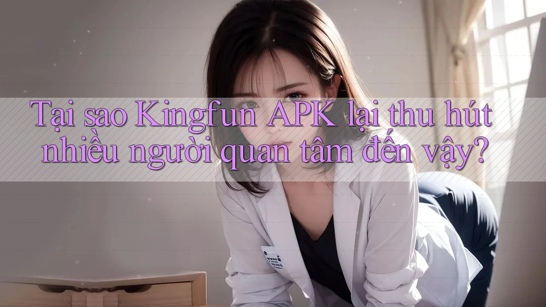 Tại sao Kingfun APK lại thu hút nhiều người quan tâm đến vậy? Tại sao Kingfun APK lại thu hút nhiều người quan tâm đến vậy?