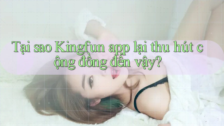 Tại sao Kingfun app lại thu hút cộng đồng đến vậy?