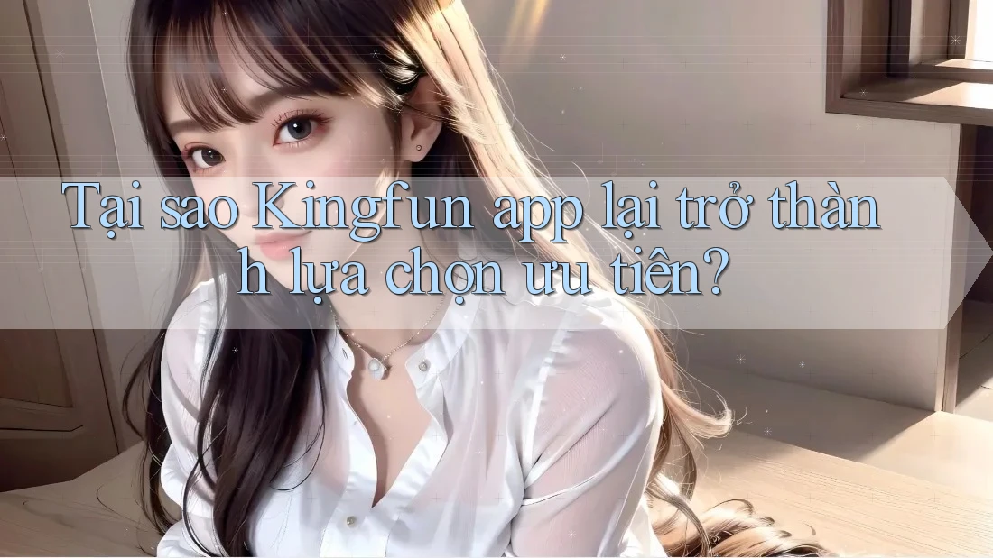 Tại sao Kingfun app lại trở thành lựa chọn ưu tiên? Tại sao Kingfun app lại trở thành lựa chọn ưu tiên?