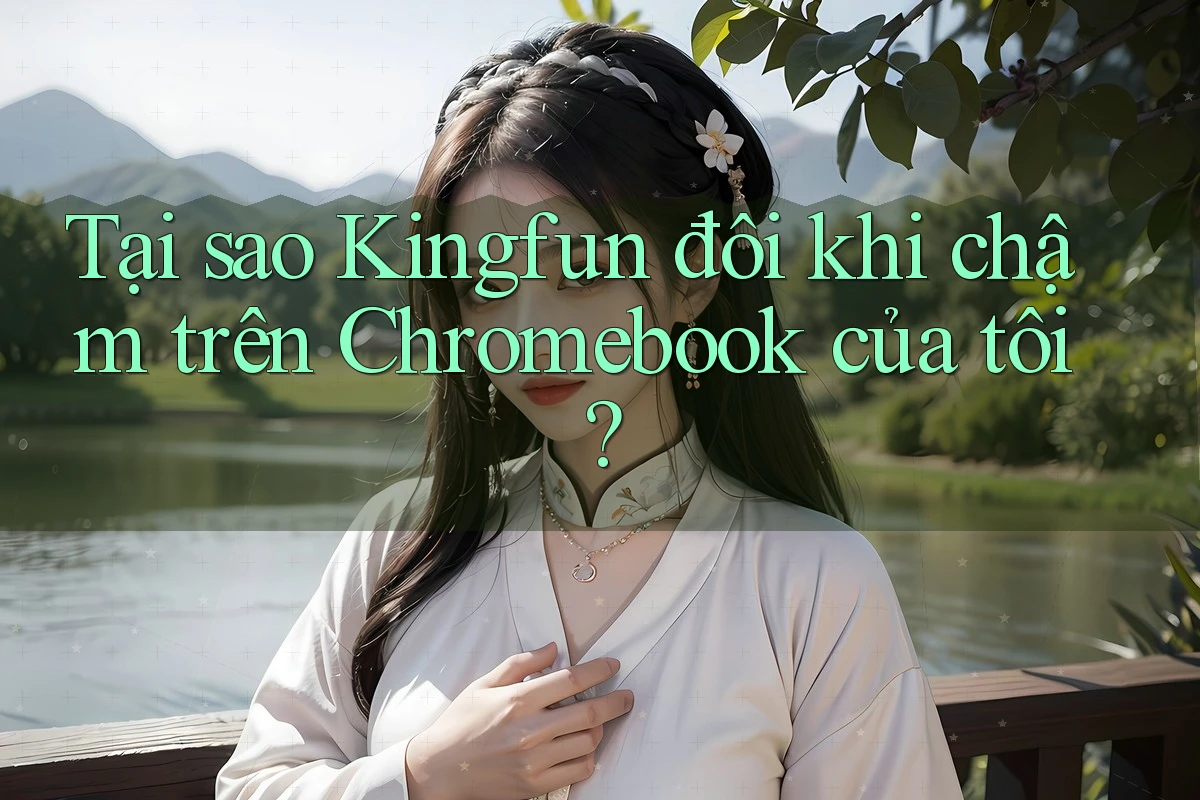 Tại sao Kingfun đôi khi chậm trên Chromebook của tôi?