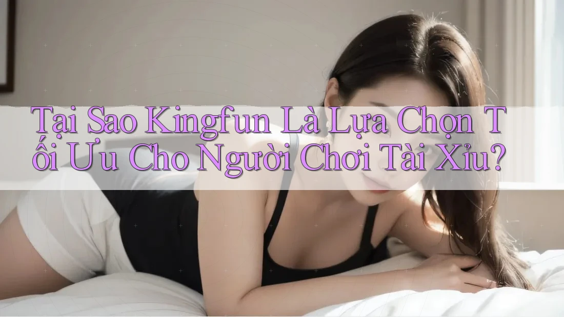 Tại Sao Kingfun Là Lựa Chọn Tối Ưu Cho Người Chơi Tài Xỉu? Tại Sao Kingfun Là Lựa Chọn Tối Ưu Cho Người Chơi Tài Xỉu?