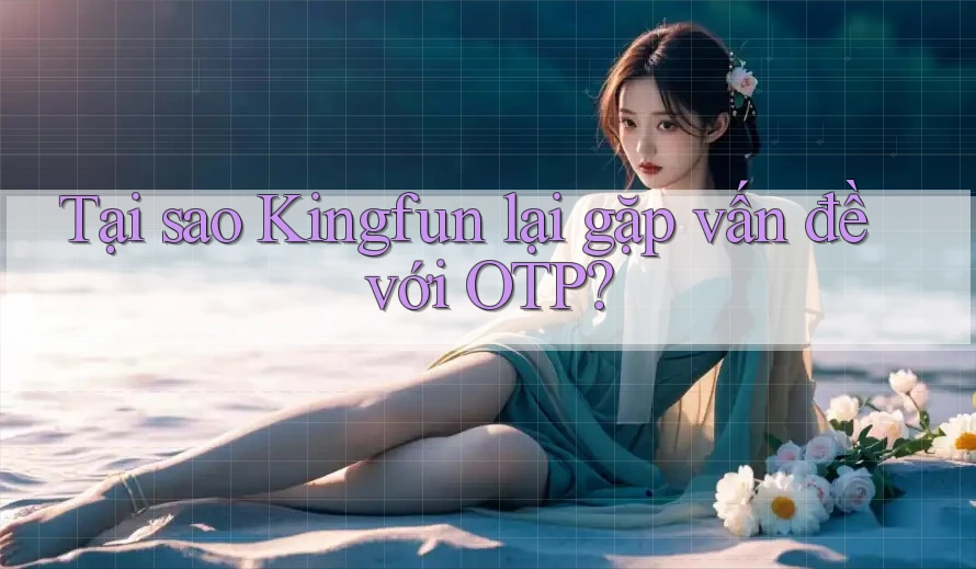 Tại sao Kingfun lại gặp vấn đề với OTP? Tại sao Kingfun lại gặp vấn đề với OTP?