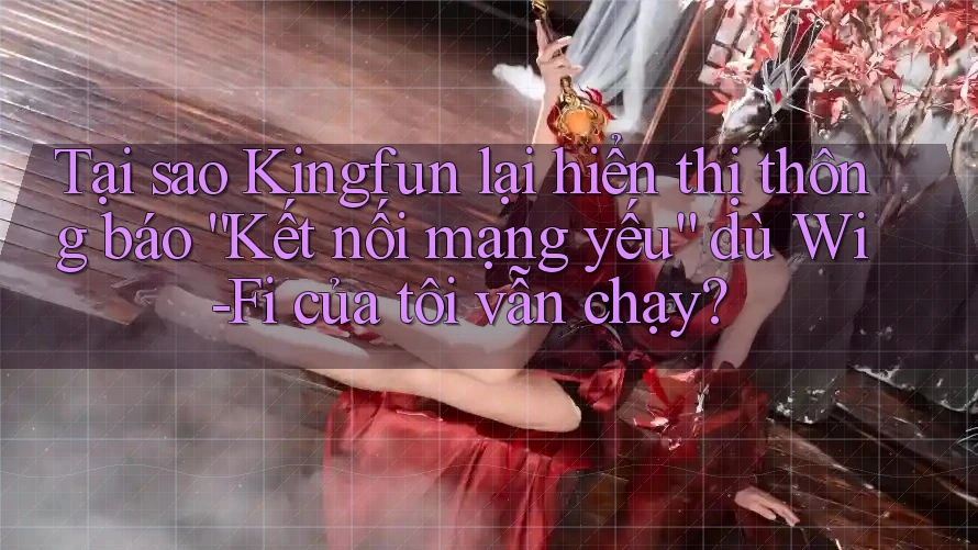 Tại sao Kingfun lại hiển thị thông báo “Kết nối mạng yếu” dù Wi-Fi của tôi vẫn chạy? Tại sao Kingfun lại hiển thị thông báo “Kết nối mạng yếu” dù Wi-Fi của tôi vẫn chạy?