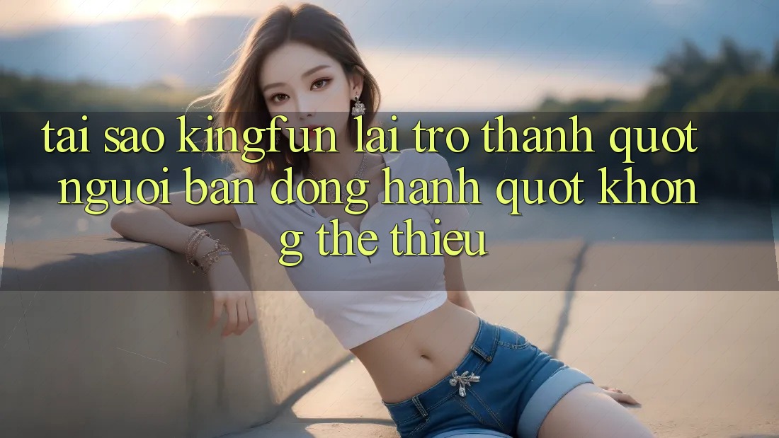 Tại sao Kingfun lại trở thành " người bạn đồng hành" không thể thiếu? Tại sao Kingfun lại trở thành " người bạn đồng hành" không thể thiếu?