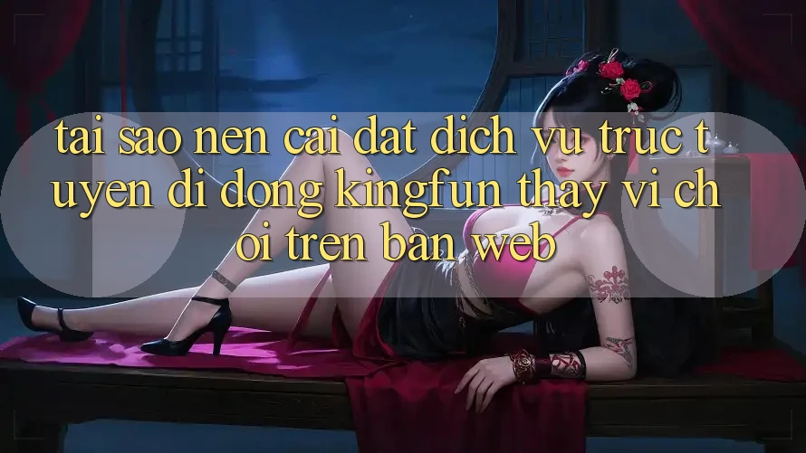Tại Sao Nên Cài đặt Dịch vụ trực tuyến di động Kingfun Thay Vì Chơi Trên Bản Web? Tại Sao Nên Cài đặt Dịch vụ trực tuyến di động Kingfun Thay Vì Chơi Trên Bản Web?