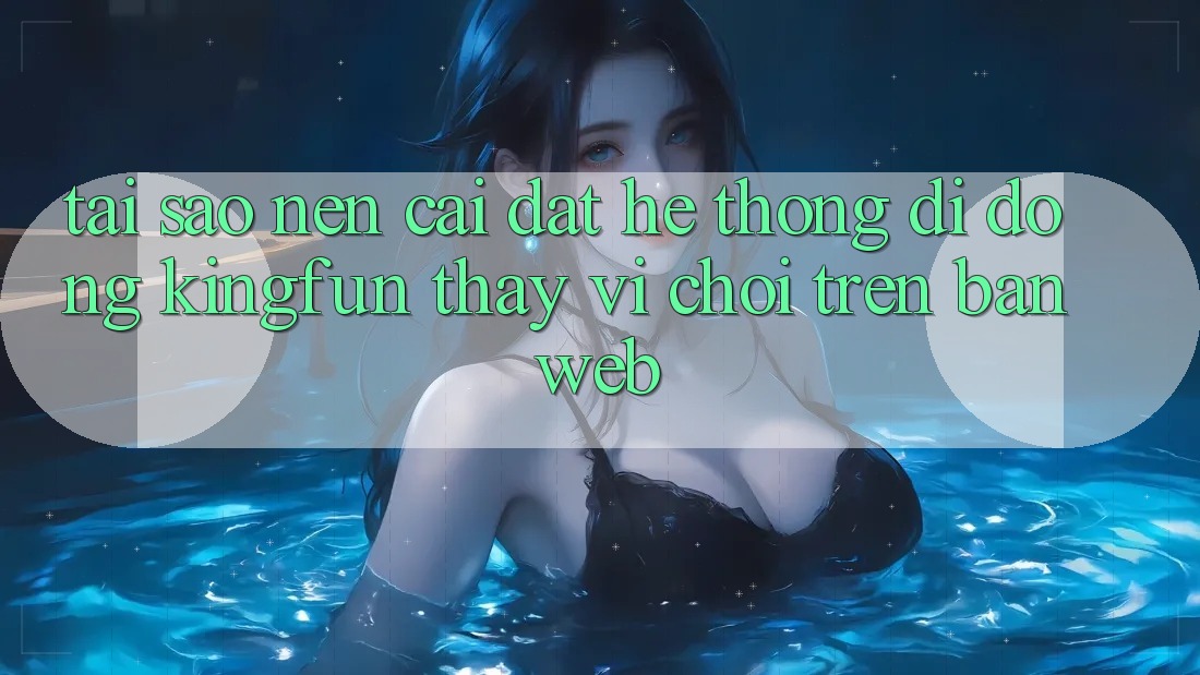 Tại Sao Nên Cài đặt Hệ thống di động Kingfun Thay Vì Chơi Trên Bản Web? Tại Sao Nên Cài đặt Hệ thống di động Kingfun Thay Vì Chơi Trên Bản Web?