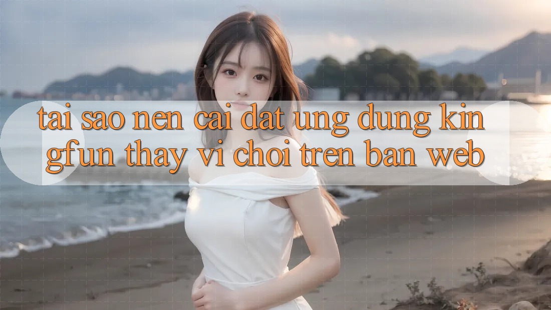 Tại Sao Nên Cài đặt Ứng dụng Kingfun Thay Vì Chơi Trên Bản Web? Tại Sao Nên Cài đặt Ứng dụng Kingfun Thay Vì Chơi Trên Bản Web?