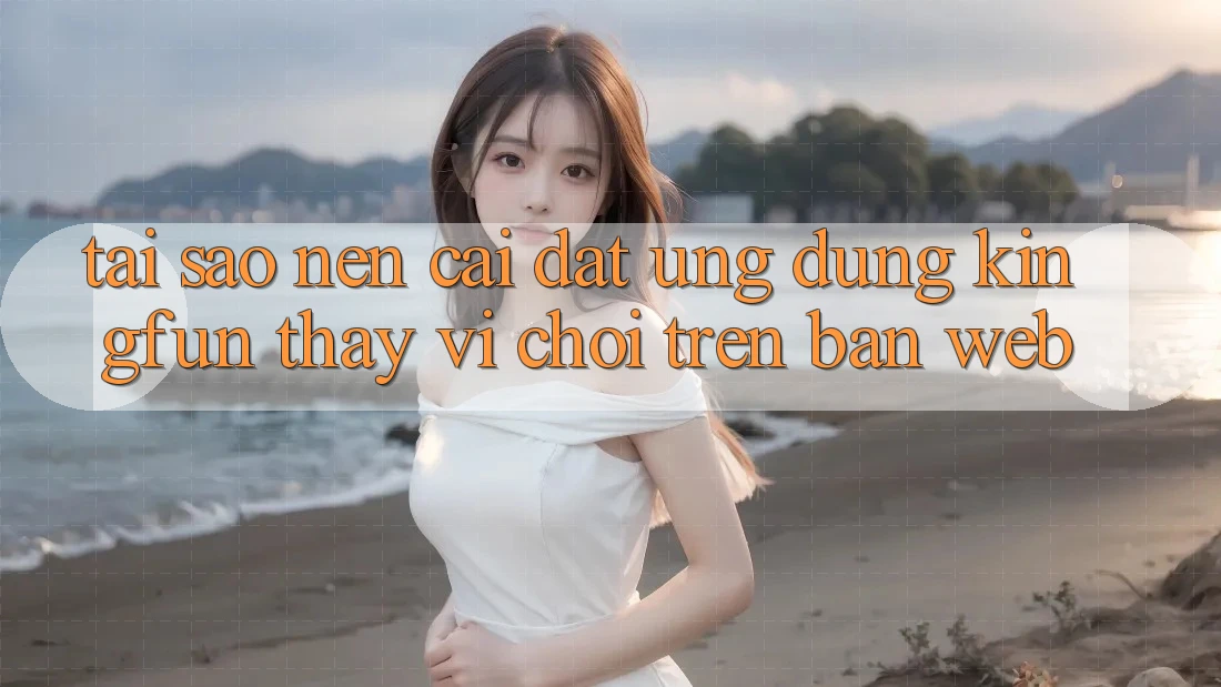 Tại Sao Nên Cài đặt Ứng dụng Kingfun Thay Vì Chơi Trên Bản Web? Tại Sao Nên Cài đặt Ứng dụng Kingfun Thay Vì Chơi Trên Bản Web?
