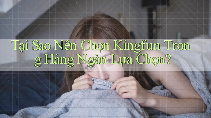 Tại Sao Nên Chọn Kingfun Trong Hàng Ngàn Lựa Chọn? Tại Sao Nên Chọn Kingfun Trong Hàng Ngàn Lựa Chọn?