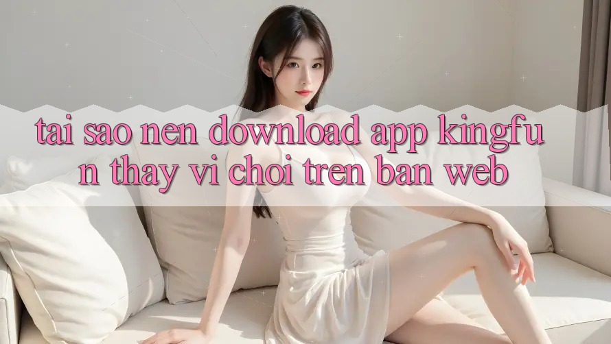 Tại Sao Nên Download App Kingfun Thay Vì Chơi Trên Bản Web? Tại Sao Nên Download App Kingfun Thay Vì Chơi Trên Bản Web?