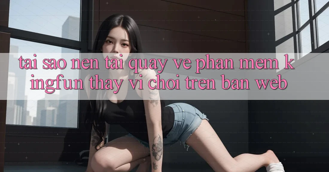 Tại Sao Nên Tải quay về Phần mềm Kingfun Thay Vì Chơi Trên Bản Web? Tại Sao Nên Tải quay về Phần mềm Kingfun Thay Vì Chơi Trên Bản Web?