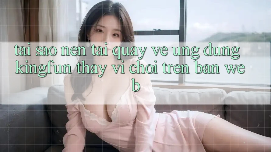 Tại Sao Nên Tải quay về Ứng dụng Kingfun Thay Vì Chơi Trên Bản Web?
