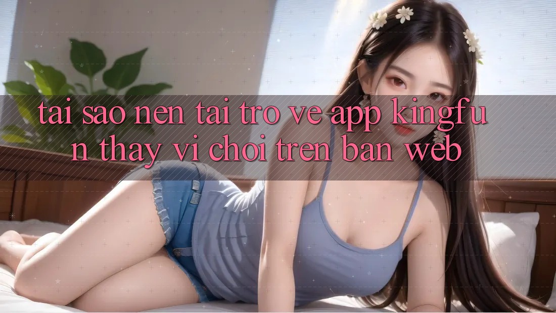 Tại Sao Nên Tải trở về App Kingfun Thay Vì Chơi Trên Bản Web?