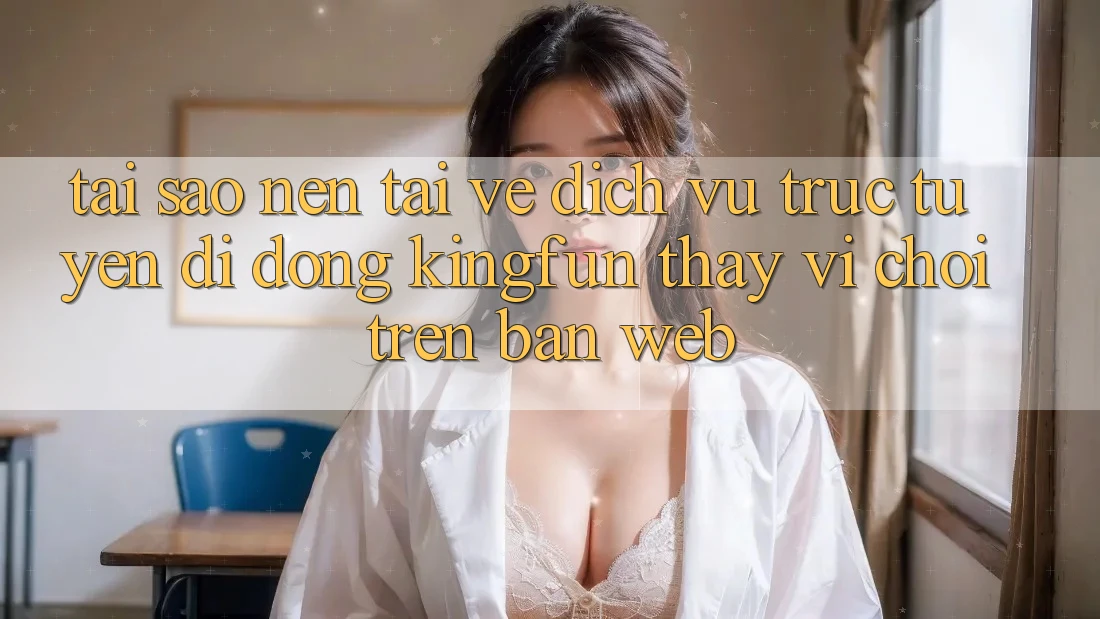 Tại Sao Nên Tải về Dịch vụ trực tuyến di động Kingfun Thay Vì Chơi Trên Bản Web?