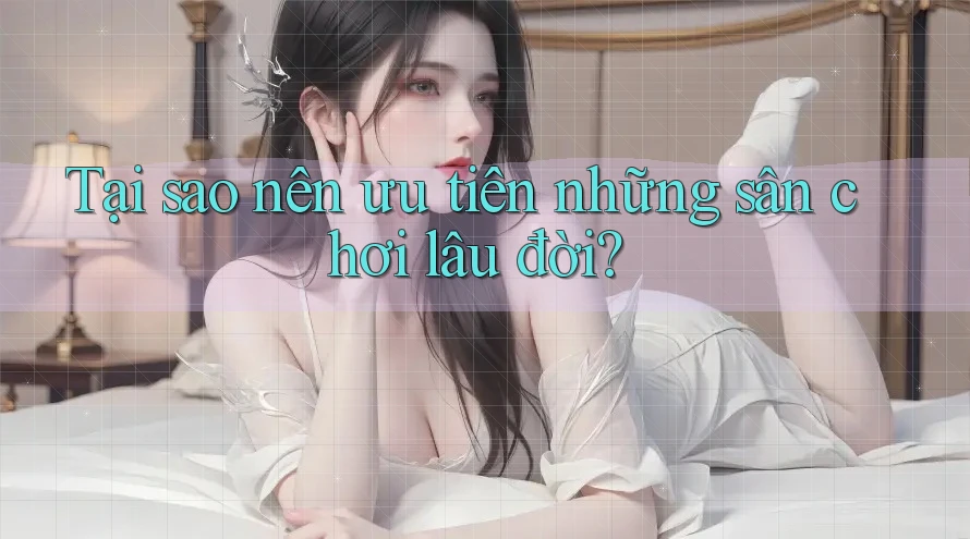 Tại sao nên ưu tiên những sân chơi lâu đời?