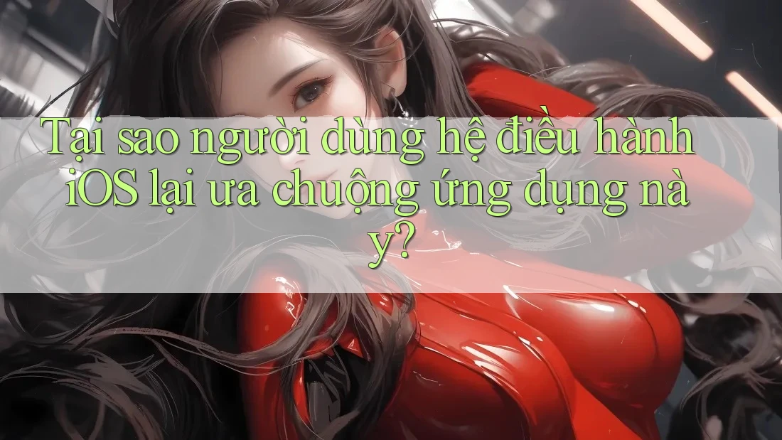 Tại sao người dùng hệ điều hành iOS lại ưa chuộng ứng dụng này? Tại sao người dùng hệ điều hành iOS lại ưa chuộng ứng dụng này?
